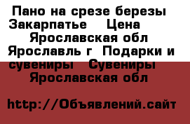 Пано на срезе березы (Закарпатье) › Цена ­ 200 - Ярославская обл., Ярославль г. Подарки и сувениры » Сувениры   . Ярославская обл.